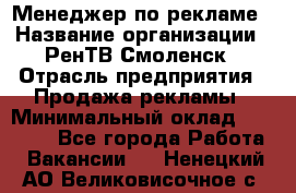 Менеджер по рекламе › Название организации ­ РенТВ Смоленск › Отрасль предприятия ­ Продажа рекламы › Минимальный оклад ­ 50 000 - Все города Работа » Вакансии   . Ненецкий АО,Великовисочное с.